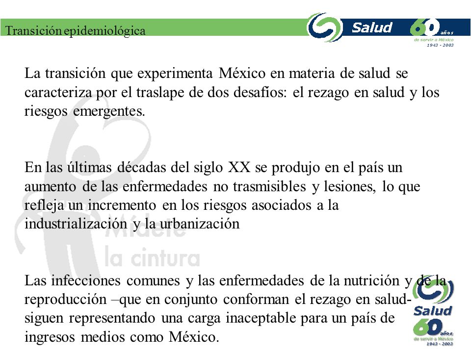 La transición que experimenta México en materia de salud se caracteriza por el traslape de dos desafíos: el rezago en salud y los riesgos emergentes.