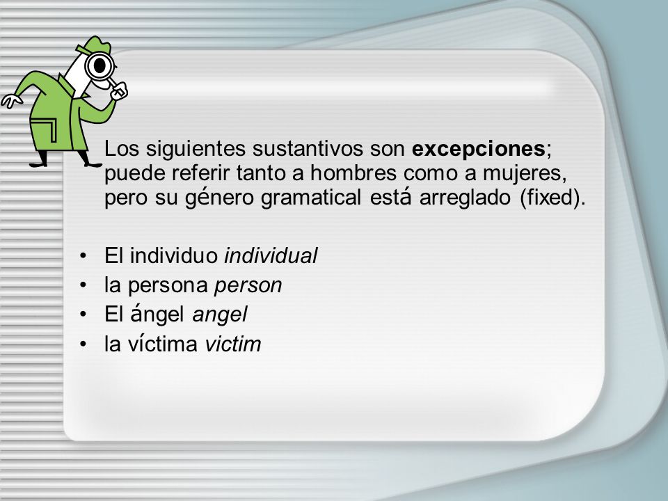 Los siguientes sustantivos son excepciones; puede referir tanto a hombres como a mujeres, pero su género gramatical está arreglado (fixed).
