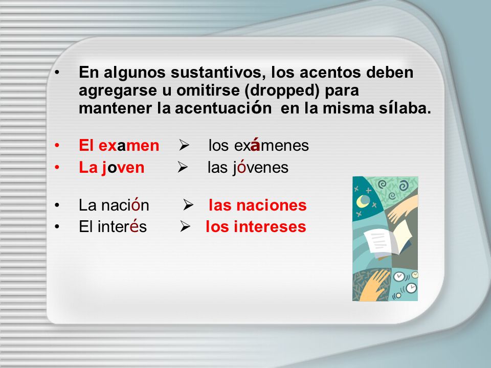En algunos sustantivos, los acentos deben agregarse u omitirse (dropped) para mantener la acentuación en la misma sílaba.