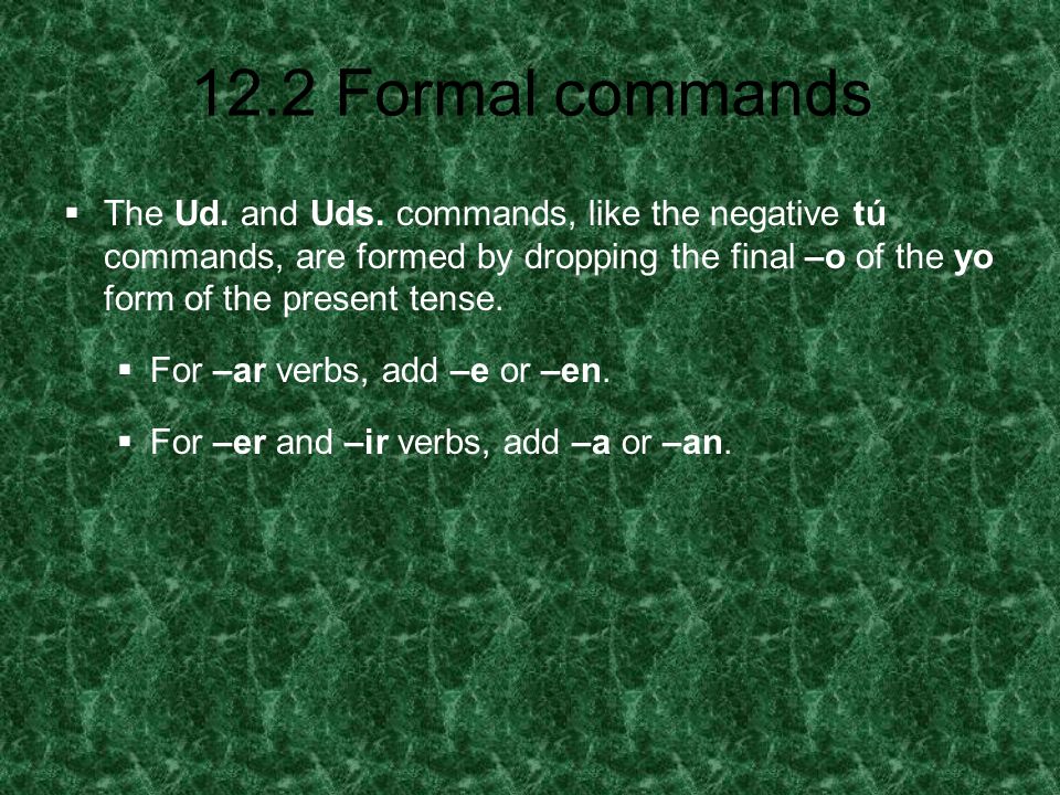 The Ud. and Uds. commands, like the negative tú commands, are formed by dropping the final –o of the yo form of the present tense.
