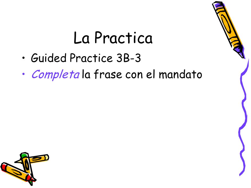 La Practica Guided Practice 3B-3 Completa la frase con el mandato