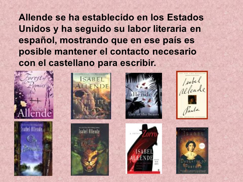 Allende se ha establecido en los Estados Unidos y ha seguido su labor literaria en español, mostrando que en ese país es posible mantener el contacto necesario con el castellano para escribir.
