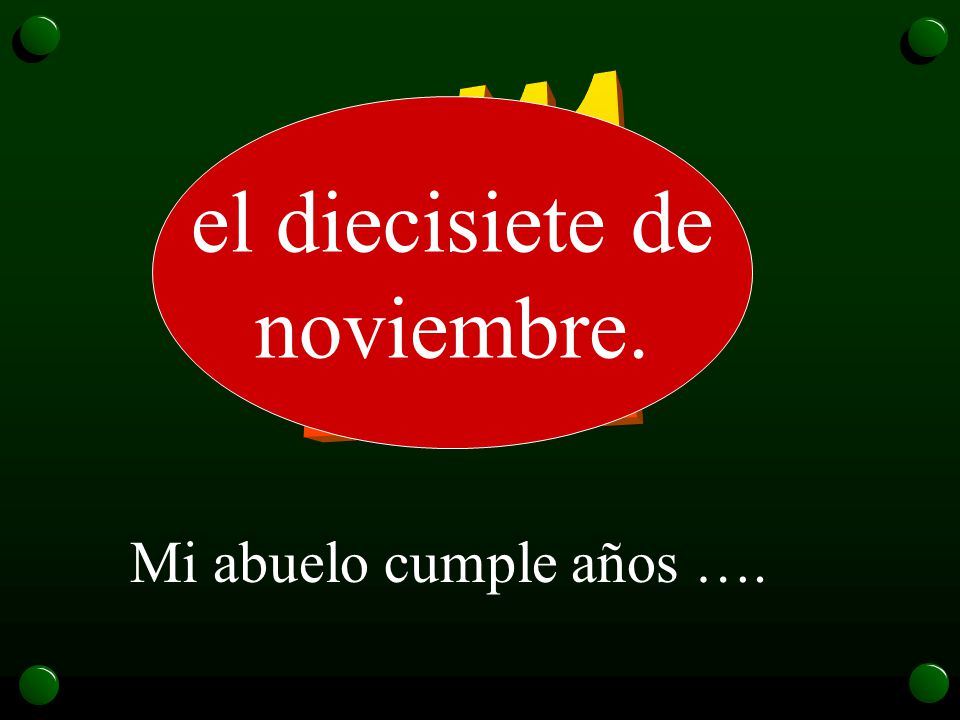 17/11 el diecisiete de noviembre. Mi abuelo cumple años ….