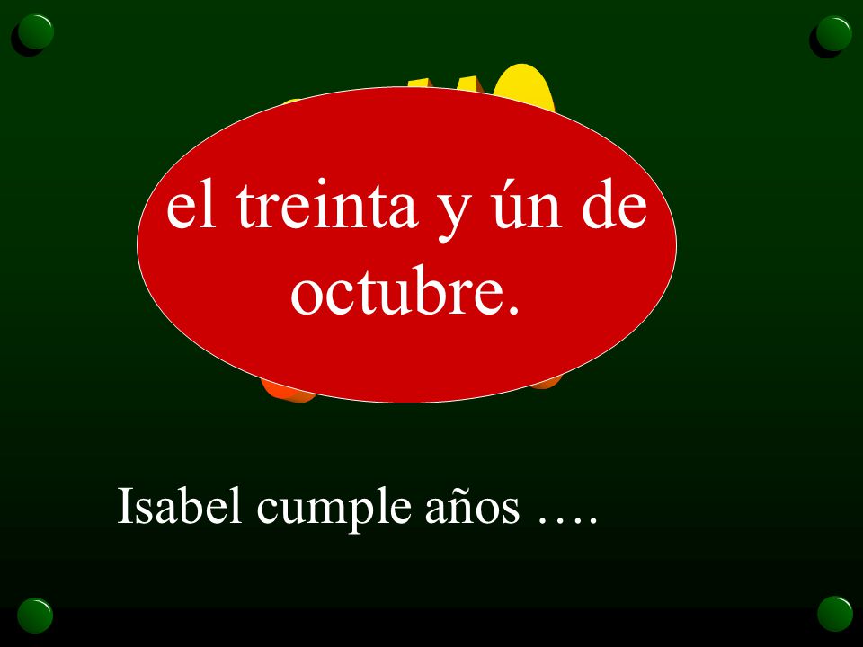 31/10 el treinta y ún de octubre. Isabel cumple años ….