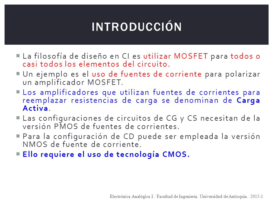 Introducción La filosofía de diseño en CI es utilizar MOSFET para todos o casi todos los elementos del circuito.
