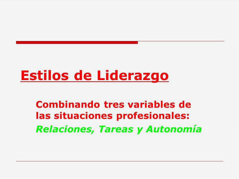 Estilos de Liderazgo Combinando tres variables de las situaciones profesionales: Relaciones, Tareas y Autonomía.