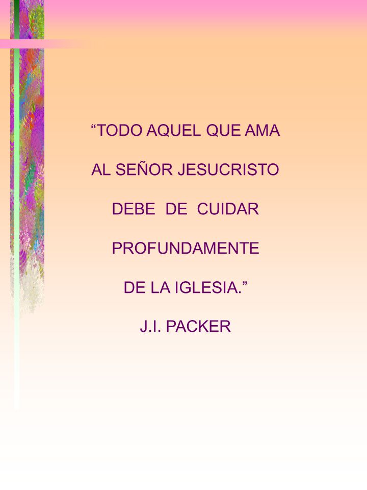 TODO AQUEL QUE AMA AL SEÑOR JESUCRISTO DEBE DE CUIDAR PROFUNDAMENTE DE LA IGLESIA. J.I. PACKER