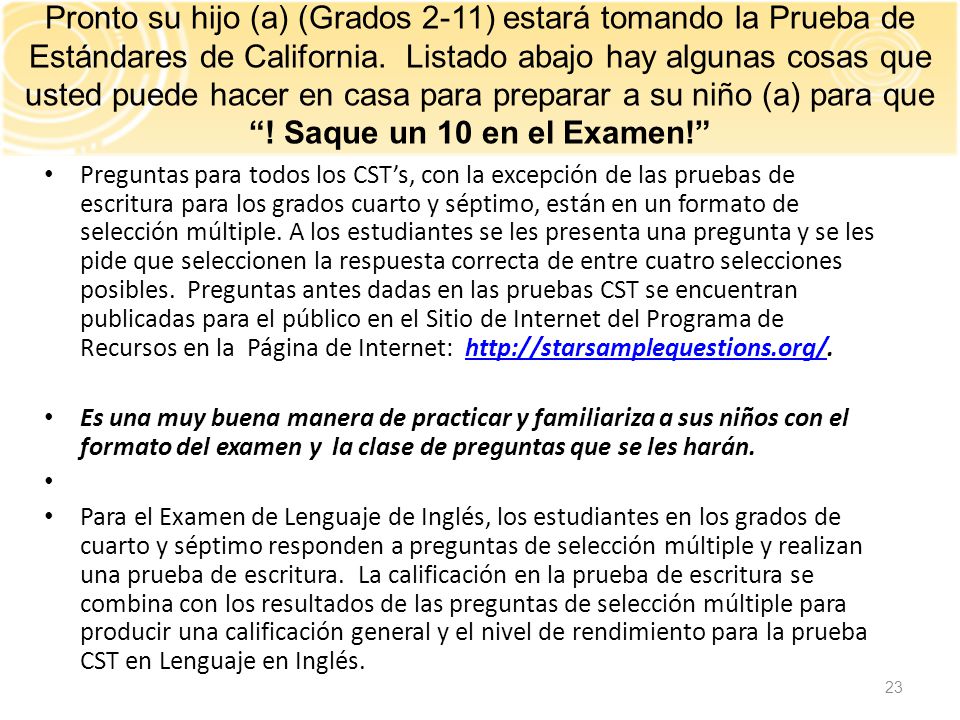 Pronto su hijo (a) (Grados 2-11) estará tomando la Prueba de Estándares de California. Listado abajo hay algunas cosas que usted puede hacer en casa para preparar a su niño (a) para que ! Saque un 10 en el Examen!