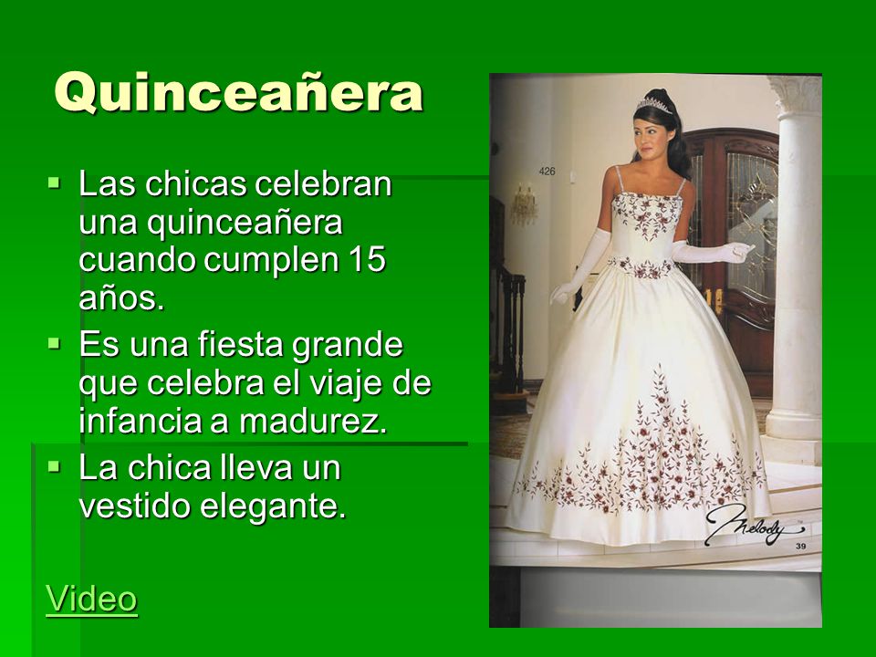 Quinceañera Las chicas celebran una quinceañera cuando cumplen 15 años. Es una fiesta grande que celebra el viaje de infancia a madurez.