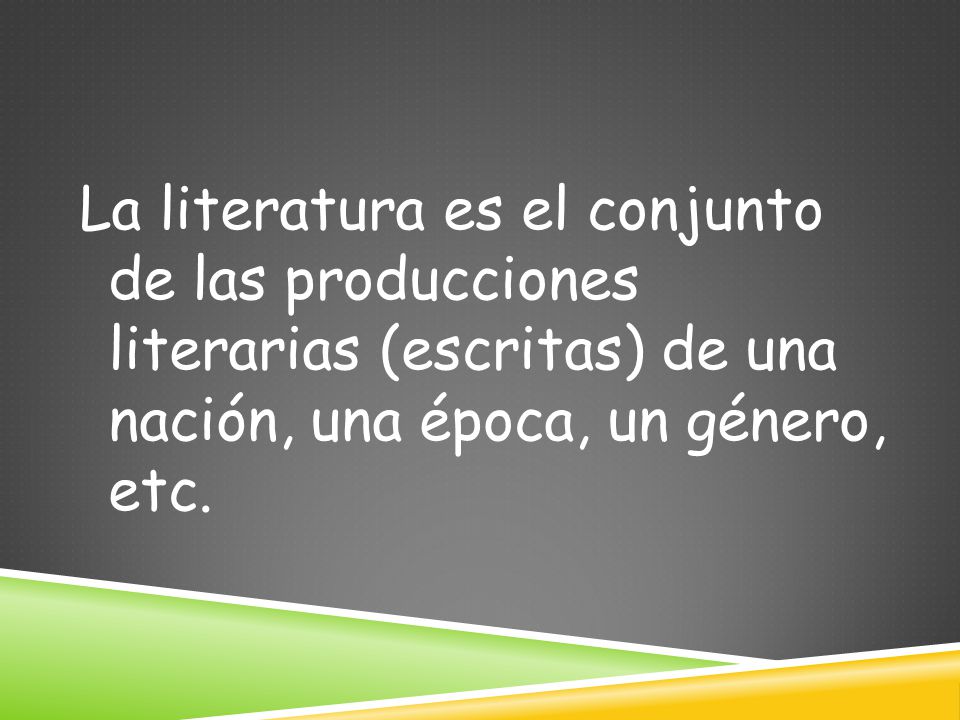 La literatura es el conjunto de las producciones literarias (escritas) de una nación, una época, un género, etc.
