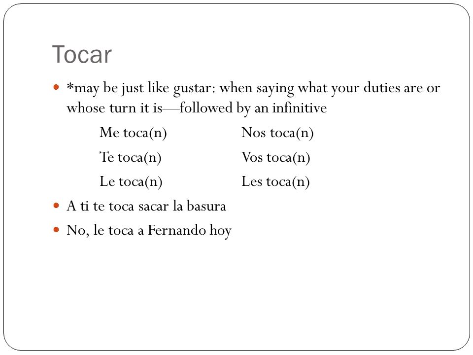 Tocar *may be just like gustar: when saying what your duties are or whose turn it is—followed by an infinitive.