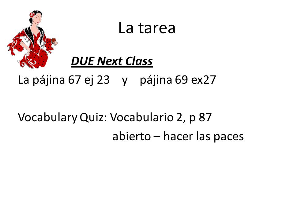 La tarea DUE Next Class La pájina 67 ej 23 y pájina 69 ex27 Vocabulary Quiz: Vocabulario 2, p 87 abierto – hacer las paces