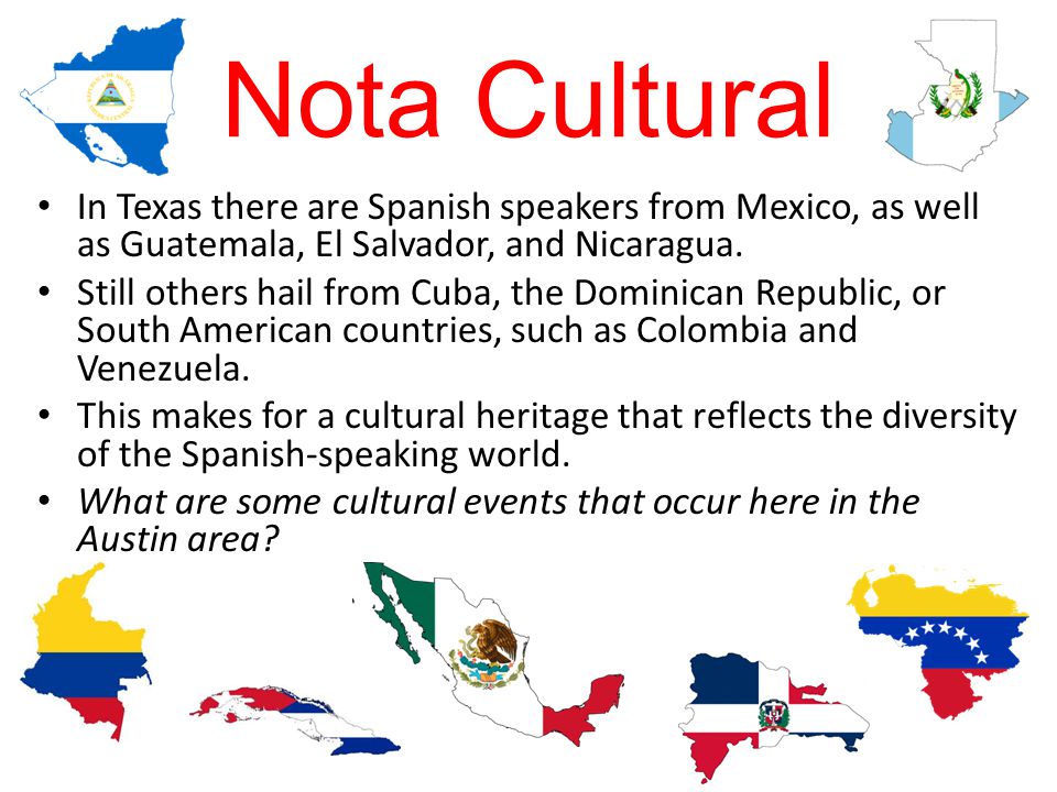 Nota Cultural In Texas there are Spanish speakers from Mexico, as well as Guatemala, El Salvador, and Nicaragua.