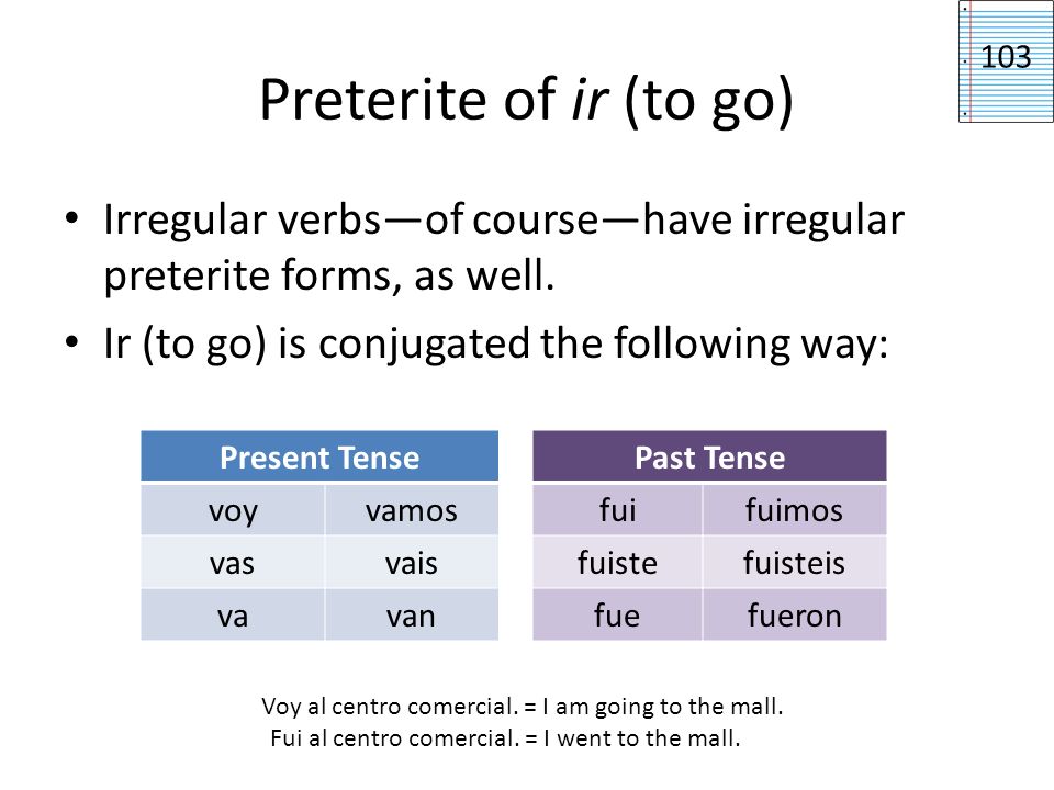 Preterite of ir (to go) 103. Irregular verbs—of course—have irregular preterite forms, as well. Ir (to go) is conjugated the following way: