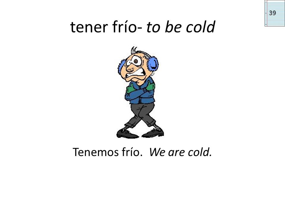 Tenemos frío. We are cold.