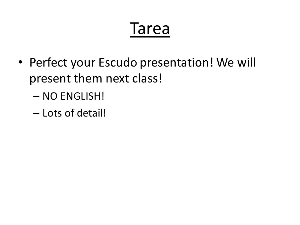 Tarea Perfect your Escudo presentation. We will present them next class.
