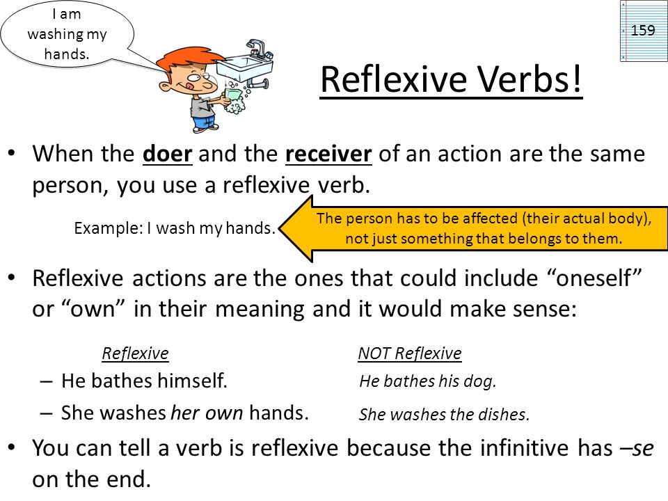 I am washing my hands Reflexive Verbs! When the doer and the receiver of an action are the same person, you use a reflexive verb.