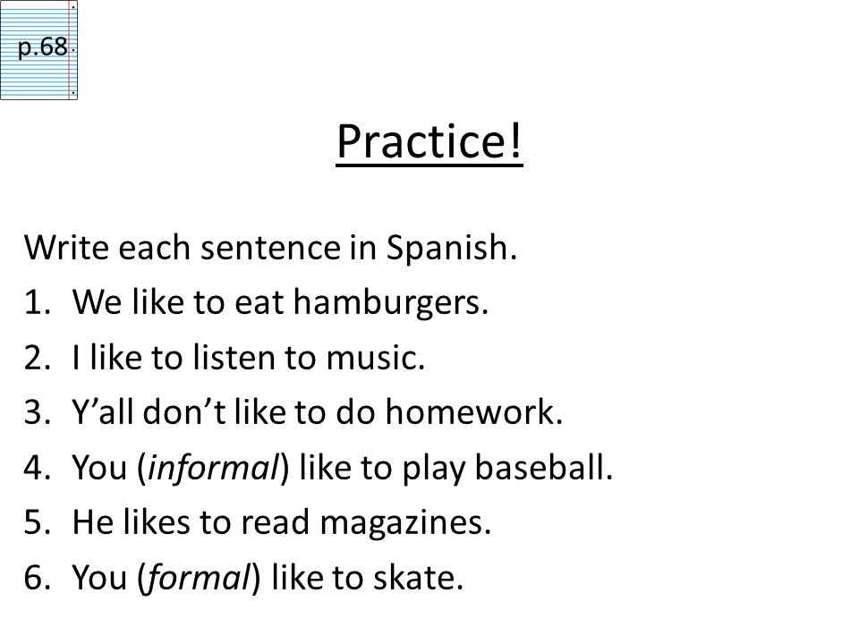 Practice! Write each sentence in Spanish. We like to eat hamburgers.