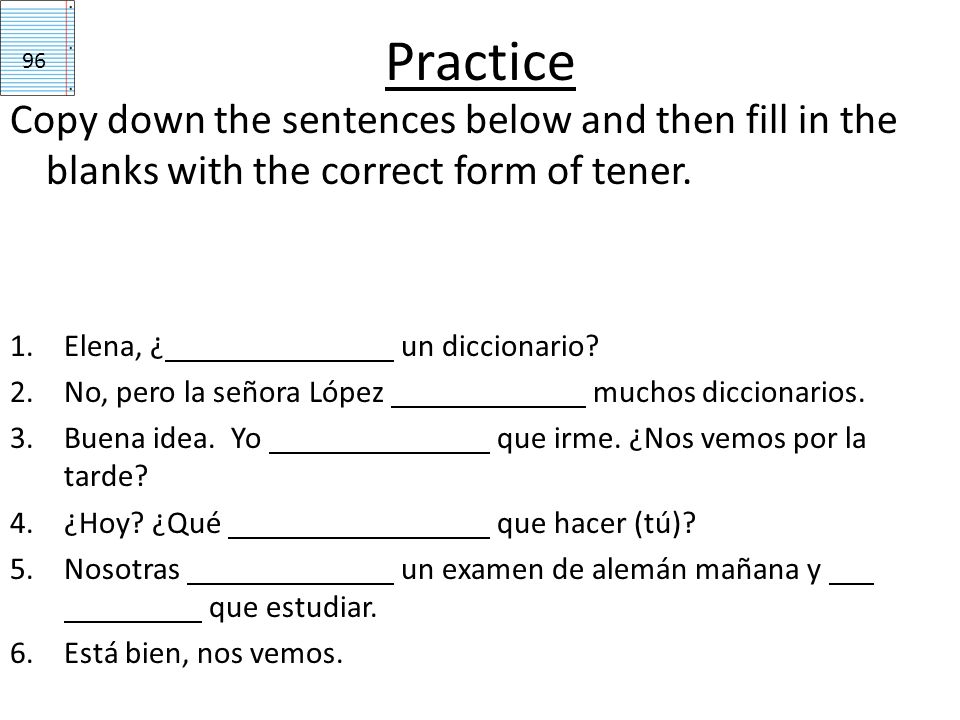 Practice 96. Copy down the sentences below and then fill in the blanks with the correct form of tener.