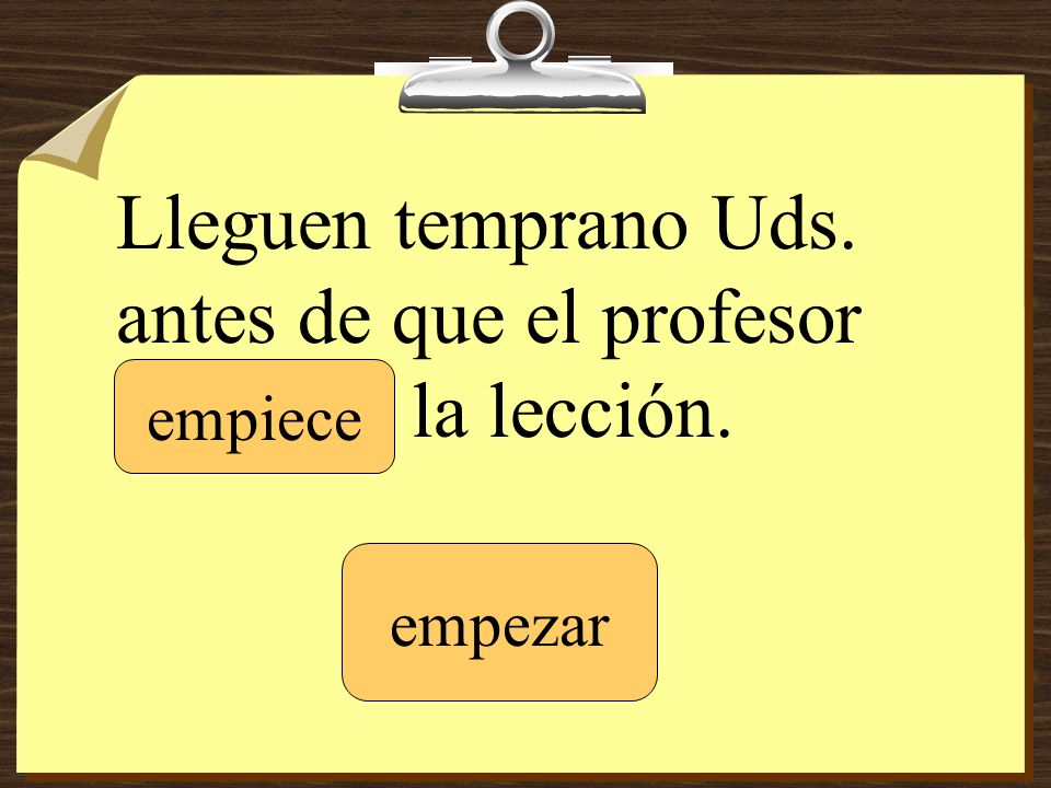Lleguen temprano Uds. antes de que el profesor _______ la lección.