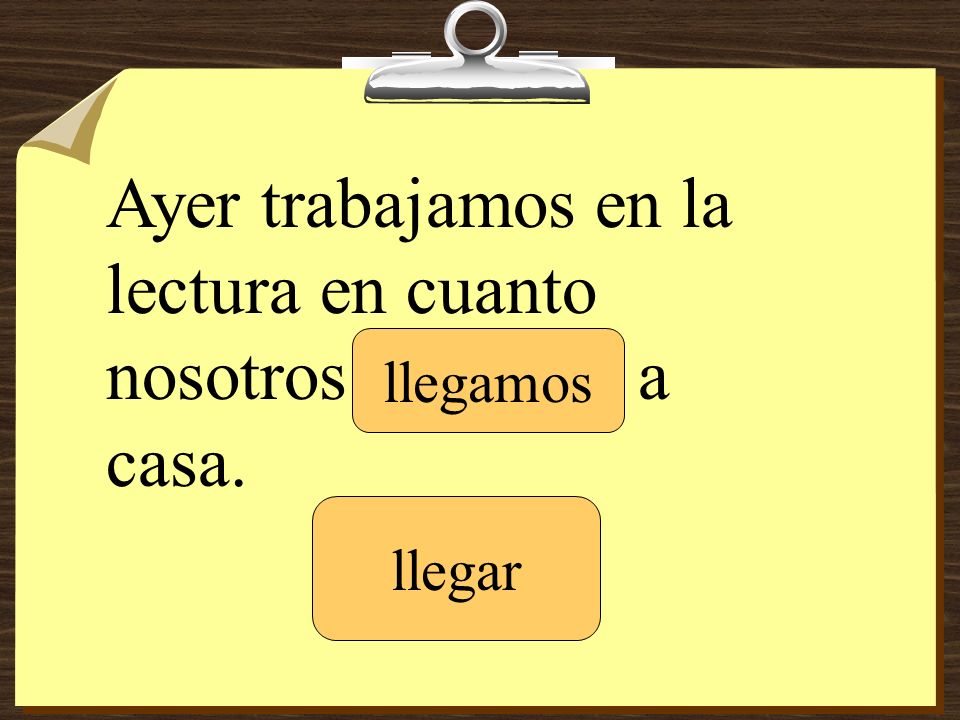 Ayer trabajamos en la lectura en cuanto nosotros _______ a casa.