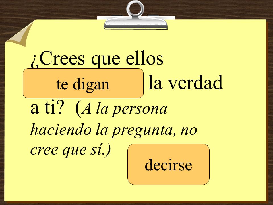 ¿Crees que ellos ___________ la verdad a ti