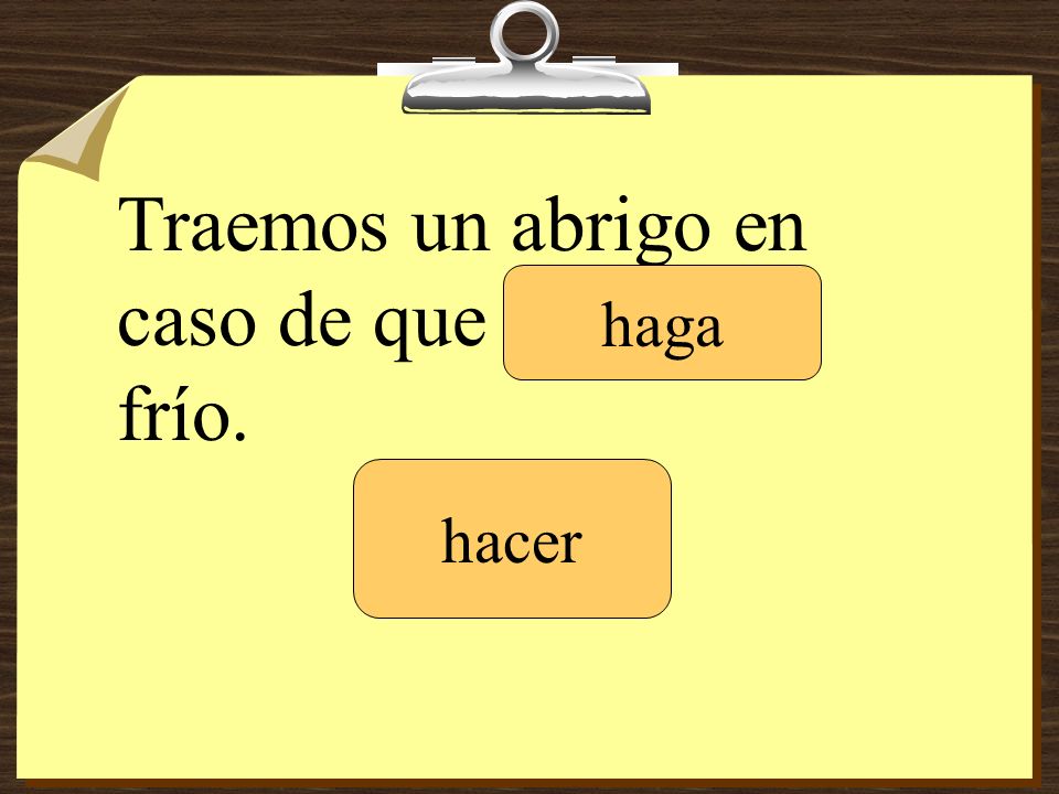 Traemos un abrigo en caso de que _______ frío.