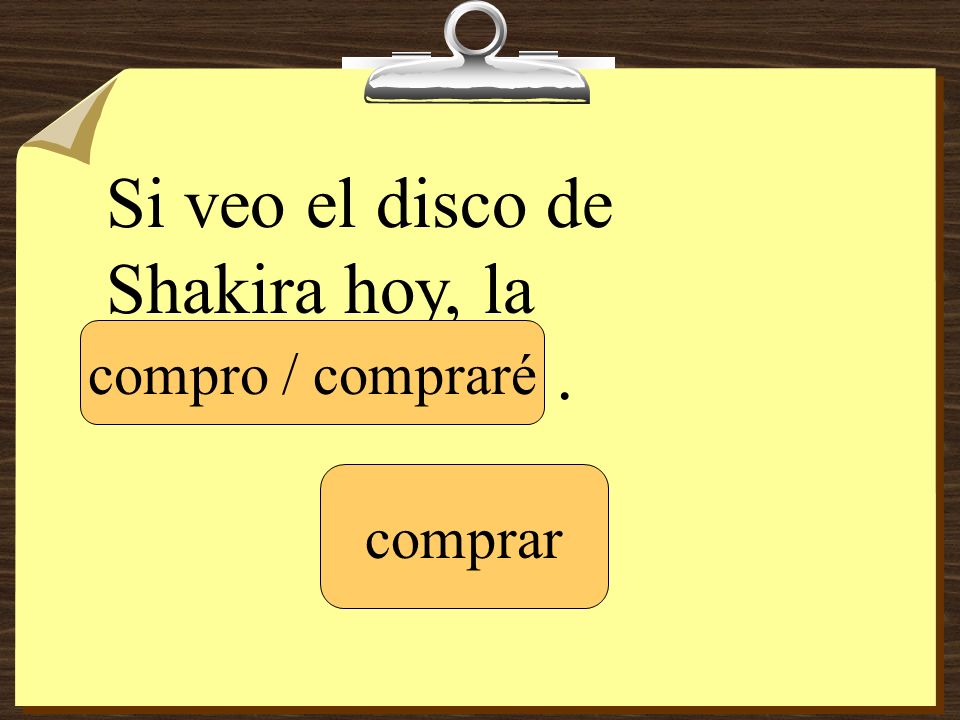 Si veo el disco de Shakira hoy, la ____________ .