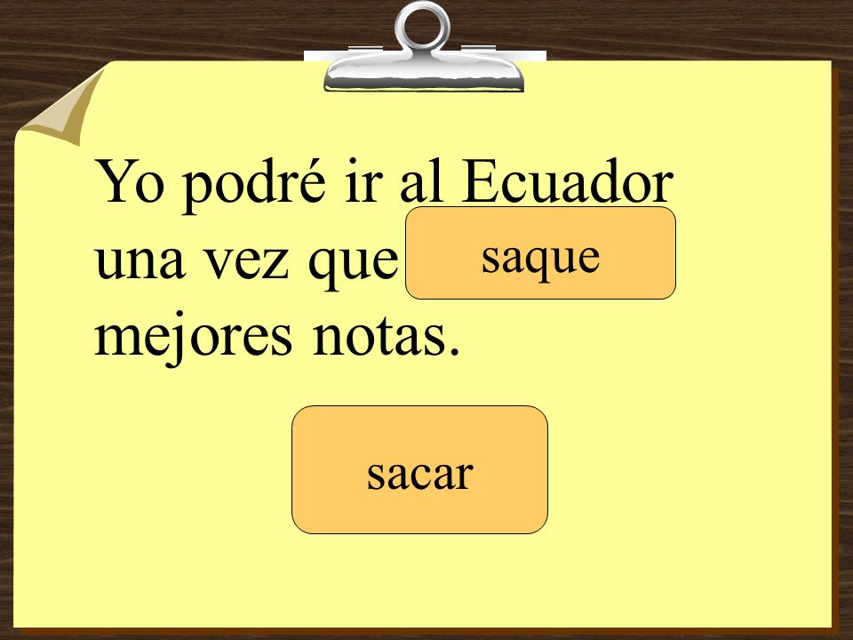 Yo podré ir al Ecuador una vez que ________ mejores notas.