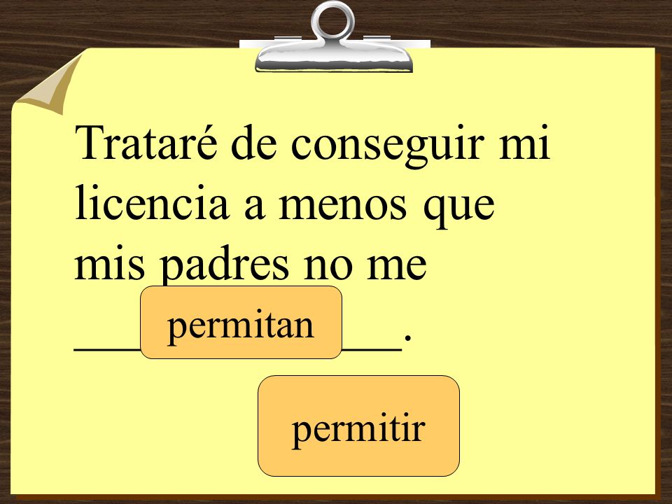 Trataré de conseguir mi licencia a menos que mis padres no me _____________.