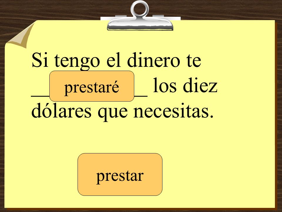 Si tengo el dinero te ___________ los diez dólares que necesitas.