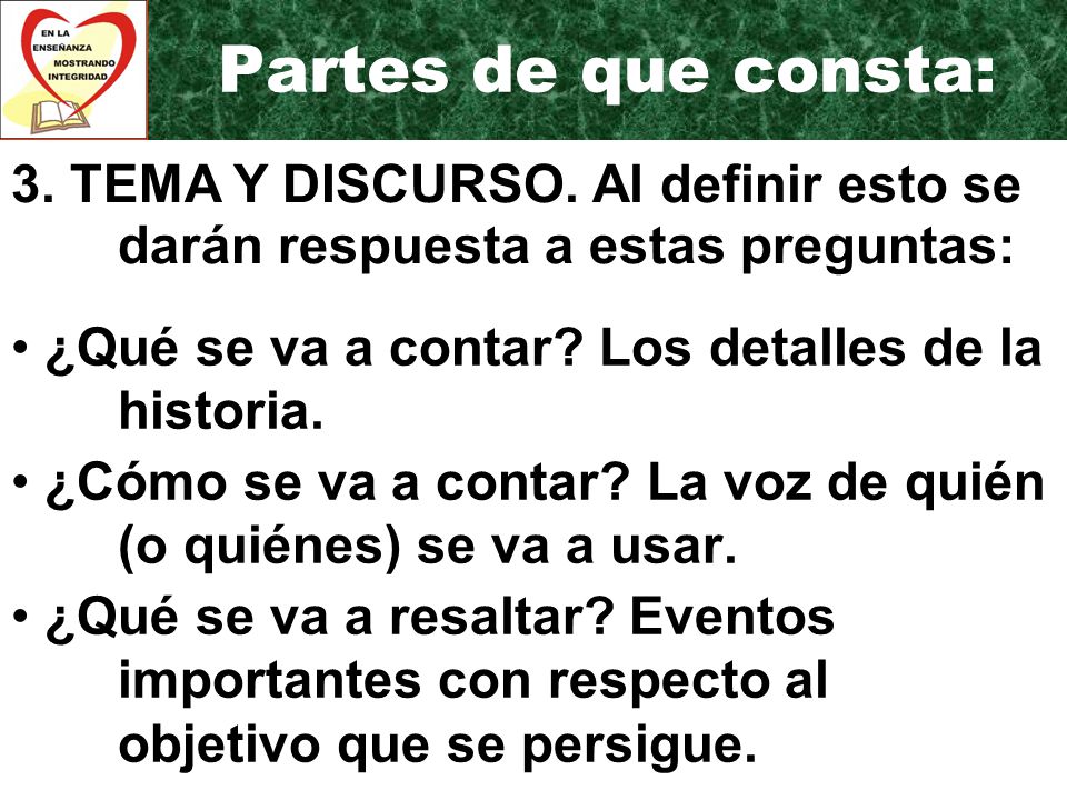 Partes de que consta: 3. TEMA Y DISCURSO. Al definir esto se darán respuesta a estas preguntas: ¿Qué se va a contar Los detalles de la historia.