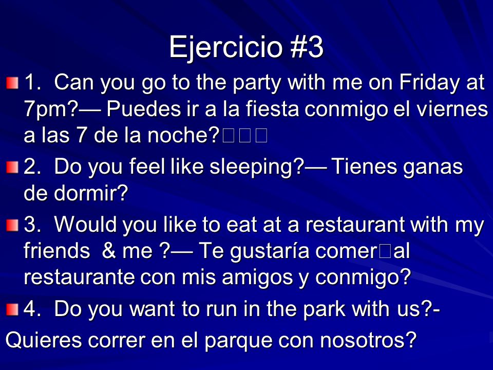 Ejercicio #3 1. Can you go to the party with me on Friday at 7pm — Puedes ir a la fiesta conmigo el viernes a las 7 de la noche 