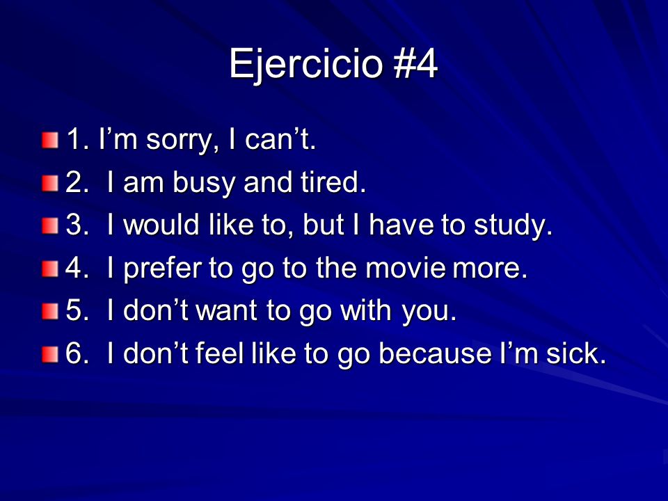 Ejercicio #4 1. I’m sorry, I can’t. 2. I am busy and tired.