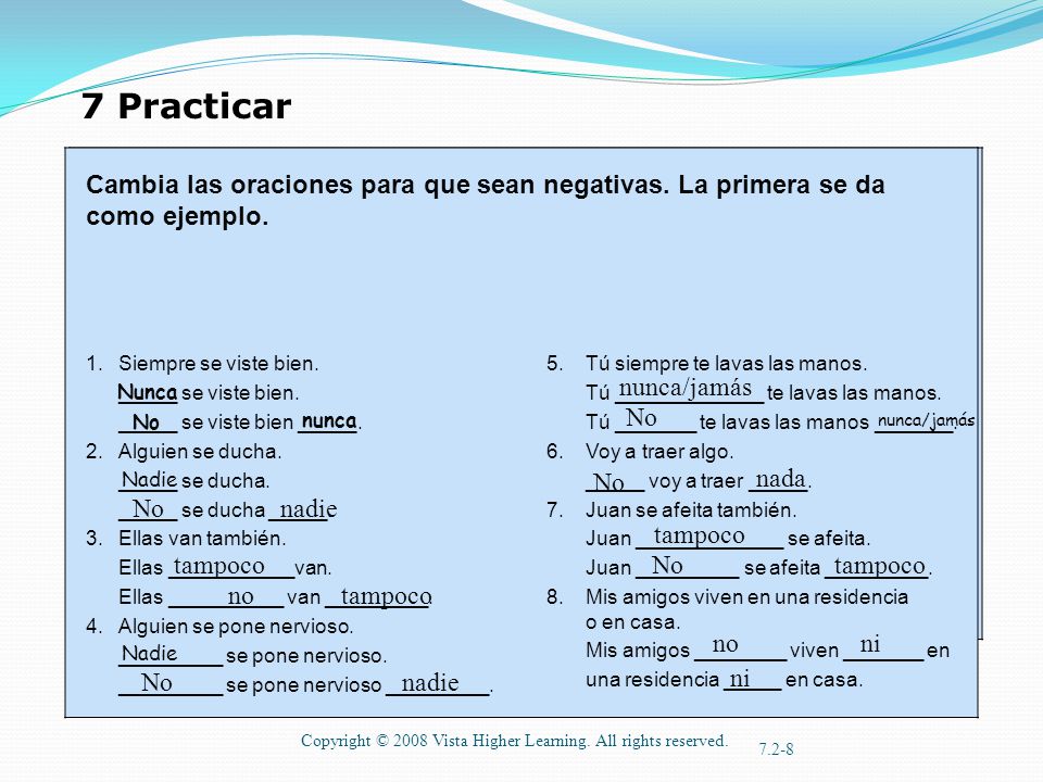 7 Practicar Cambia las oraciones para que sean negativas. La primera se da como ejemplo. Siempre se viste bien.