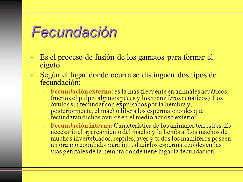 Fecundación Es el proceso de fusión de los gametos para formar el cigoto. Según el lugar donde ocurra se distinguen dos tipos de fecundación: