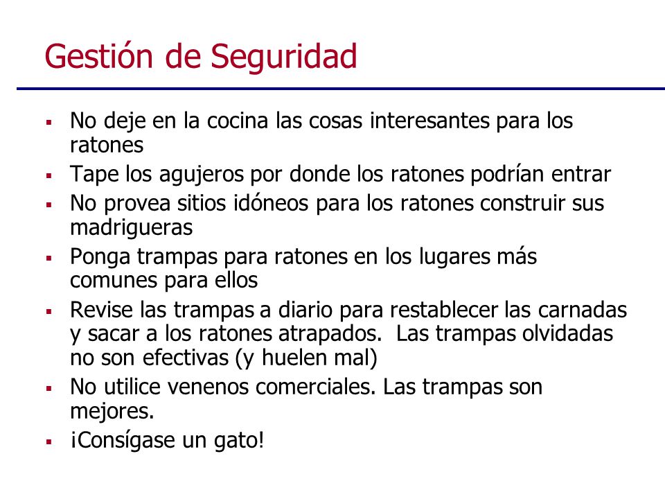Gestión de Seguridad No deje en la cocina las cosas interesantes para los ratones. Tape los agujeros por donde los ratones podrían entrar.