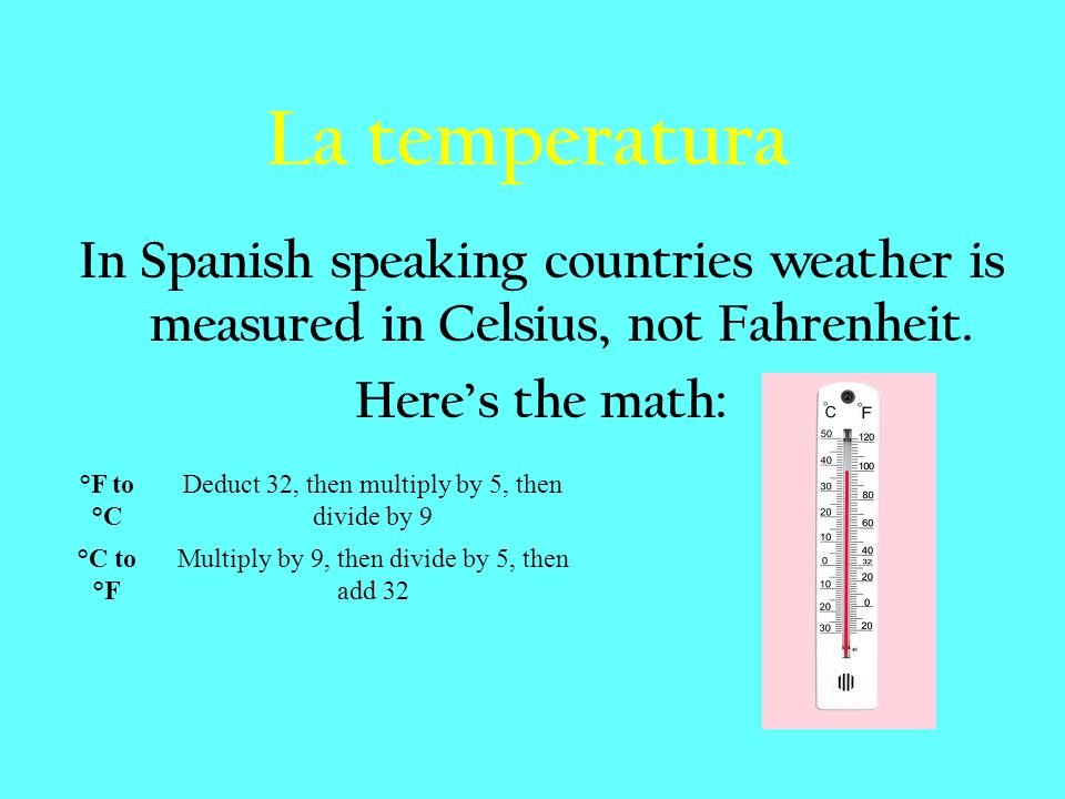 La temperatura In Spanish speaking countries weather is measured in Celsius, not Fahrenheit. Here’s the math: