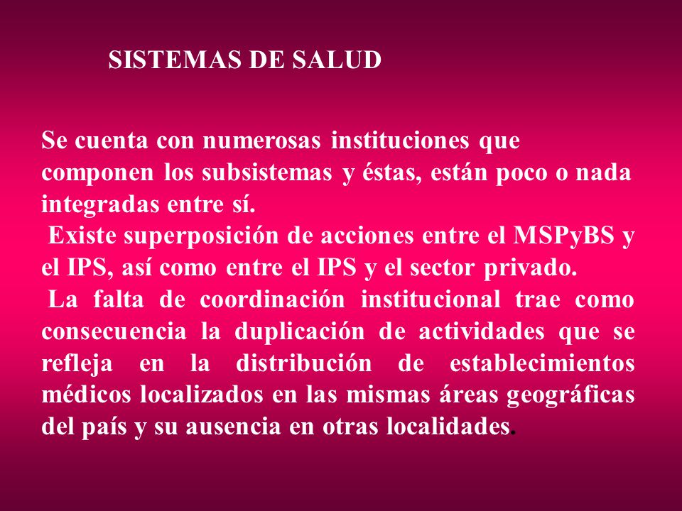 SISTEMAS DE SALUD Se cuenta con numerosas instituciones que componen los subsistemas y éstas, están poco o nada integradas entre sí.