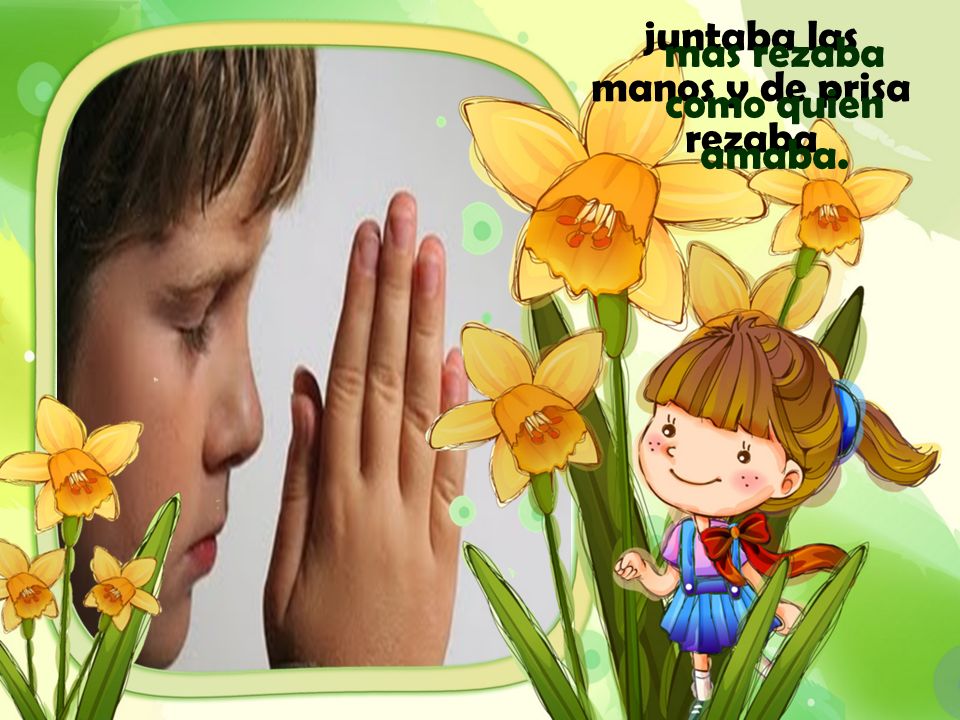 juntaba las manos y de prisa rezaba mas rezaba como quien amaba.