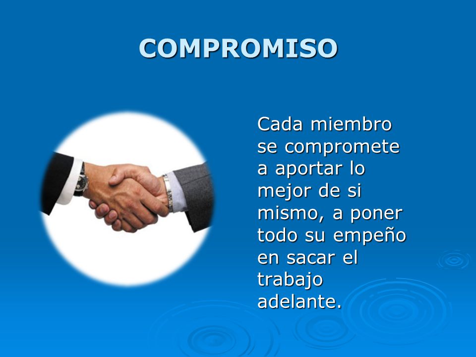 COMPROMISO Cada miembro se compromete a aportar lo mejor de si mismo, a poner todo su empeño en sacar el trabajo adelante.