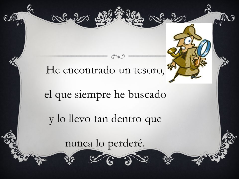 He encontrado un tesoro, el que siempre he buscado y lo llevo tan dentro que nunca lo perderé.