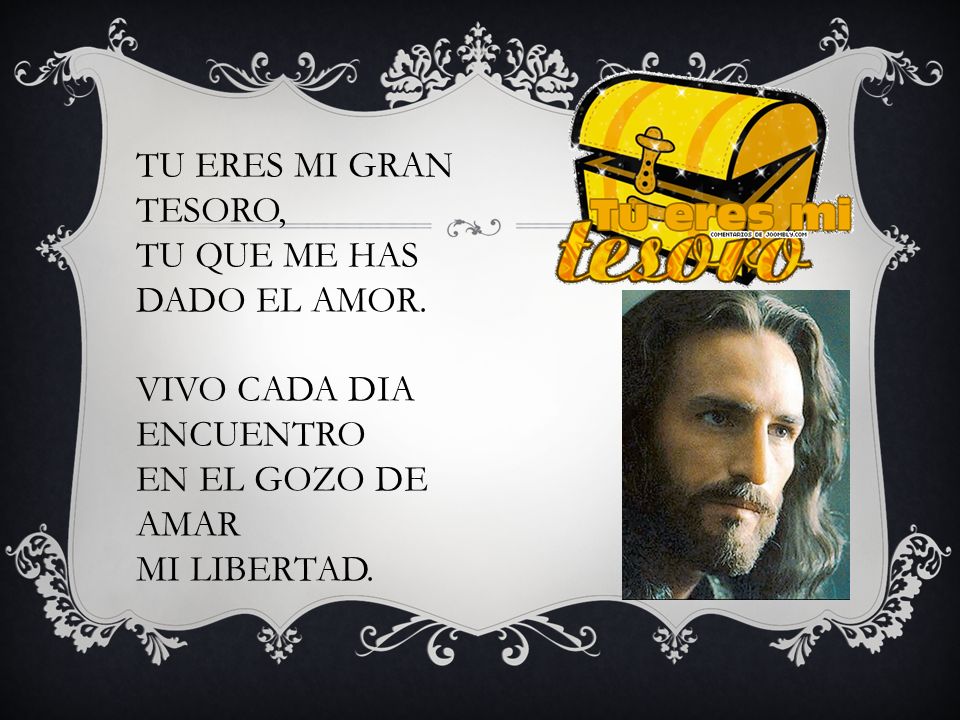 TU ERES MI GRAN TESORO, TU QUE ME HAS DADO EL AMOR.