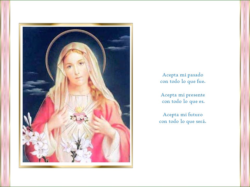 Acepta mi pasado con todo lo que fue. Acepta mi presente.