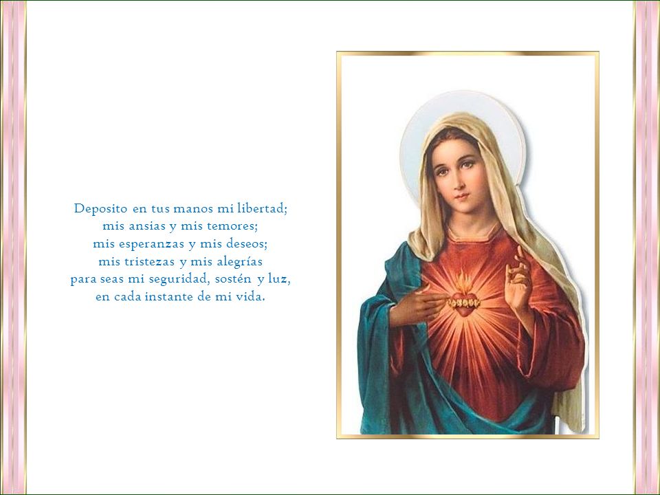 Deposito en tus manos mi libertad; mis ansias y mis temores;