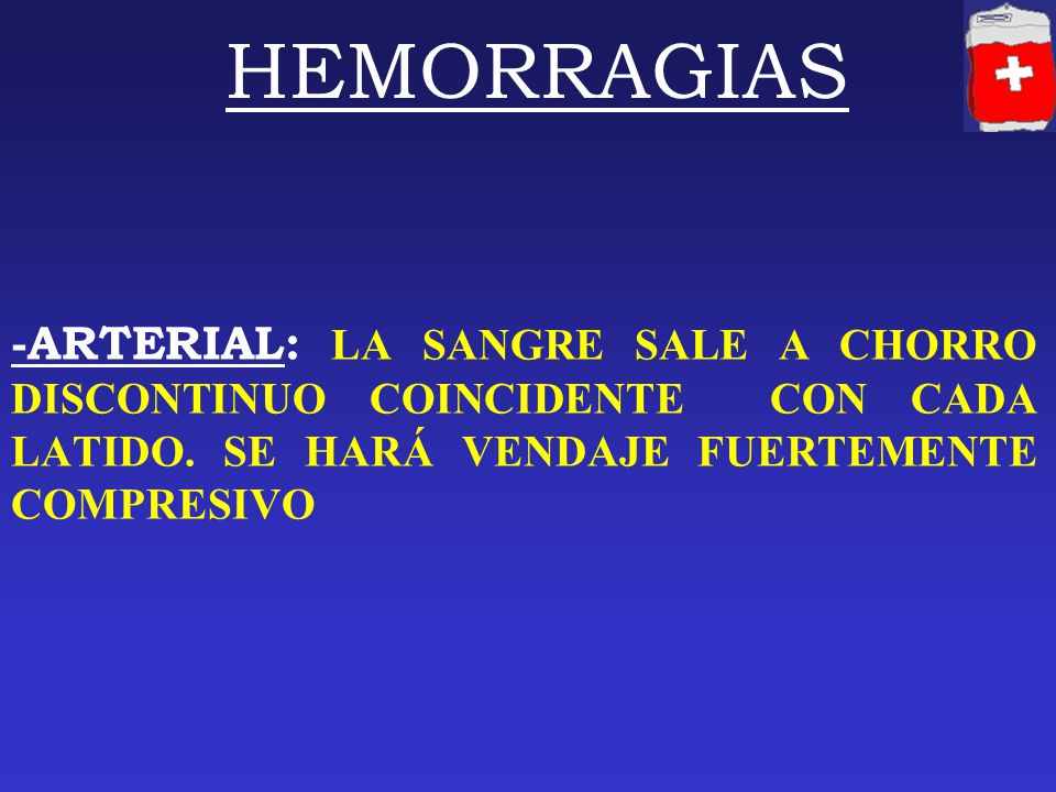 HEMORRAGIAS -ARTERIAL: LA SANGRE SALE A CHORRO DISCONTINUO COINCIDENTE CON CADA LATIDO.