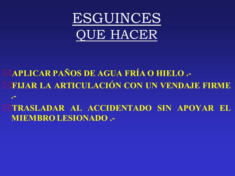 ESGUINCES QUE HACER APLICAR PAÑOS DE AGUA FRÍA O HIELO .-