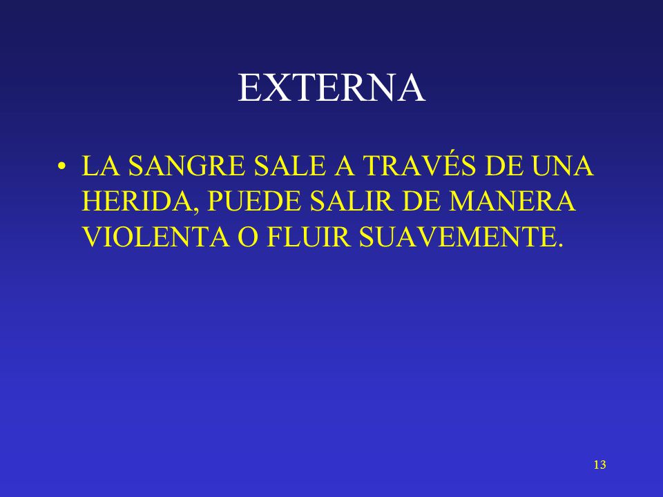EXTERNA LA SANGRE SALE A TRAVÉS DE UNA HERIDA, PUEDE SALIR DE MANERA VIOLENTA O FLUIR SUAVEMENTE.