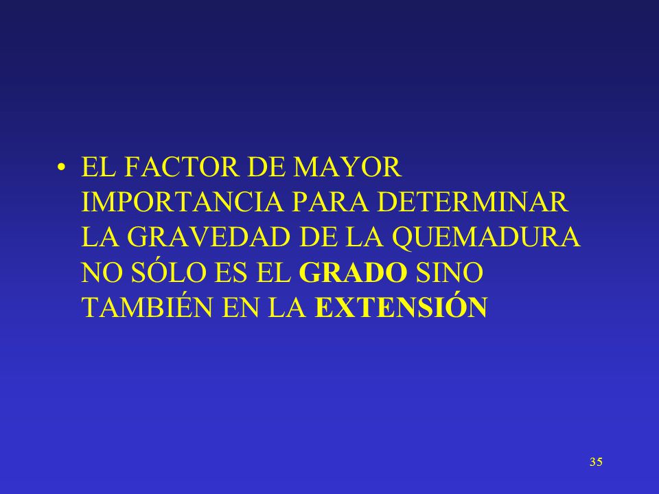 EL FACTOR DE MAYOR IMPORTANCIA PARA DETERMINAR LA GRAVEDAD DE LA QUEMADURA NO SÓLO ES EL GRADO SINO TAMBIÉN EN LA EXTENSIÓN