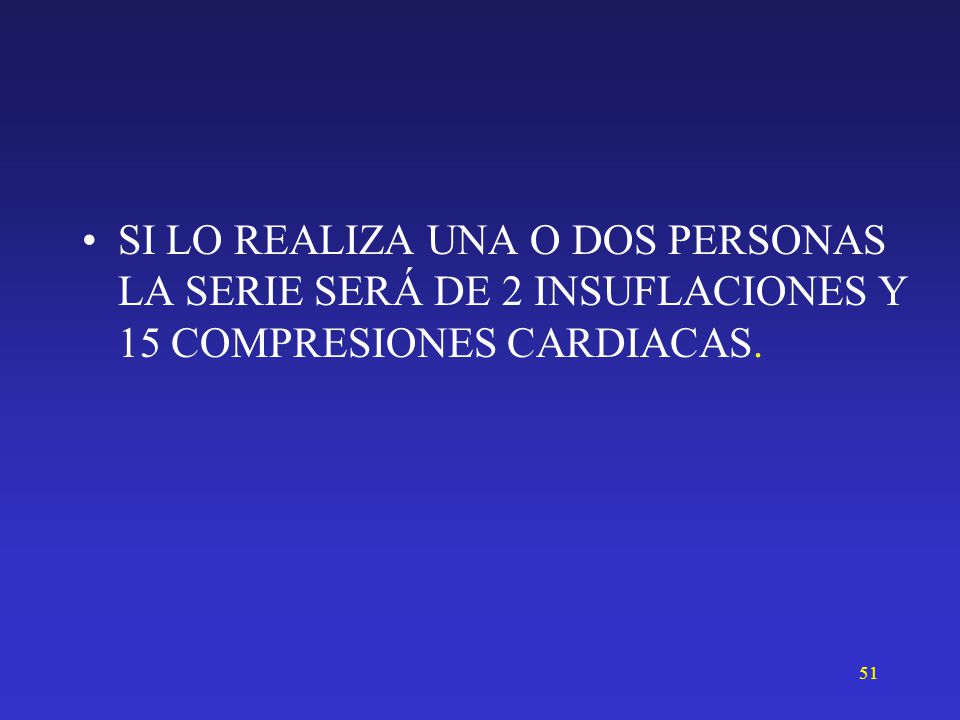SI LO REALIZA UNA O DOS PERSONAS LA SERIE SERÁ DE 2 INSUFLACIONES Y 15 COMPRESIONES CARDIACAS.
